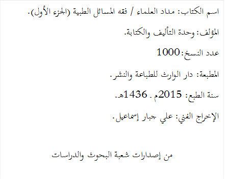 اسم الكتاب: مداد العلماء / فقه المسائل الطبية (الجزء الأول).
المؤلف: وحدة التأليف والكتابة.
عدد النسخ: 1000
المطبعة: دار الوارث للطباعة والنشر.
سنة الطبع: 2015م ــ 1436هـ.
الإخراج الفني: علي جبار إسماعيل.


من إصدارات شعبة البحوث والدراسات

